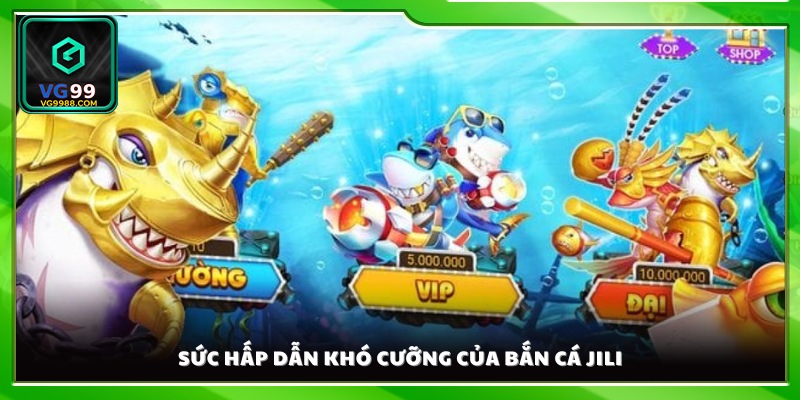 Bắn cá Jili mang đến trải nghiệm cuốn hút